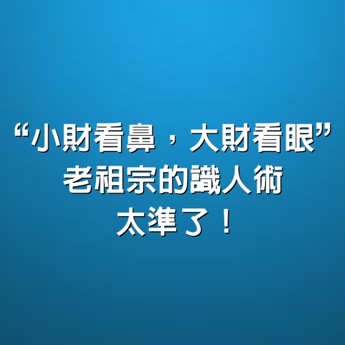 “小財看鼻，大財看眼”，老祖宗的識人術，太準了！