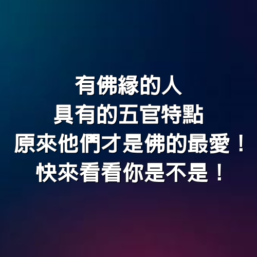 有佛緣的人具有的「五官特點」，原來他們才是佛的最愛！快來看看你是不是！