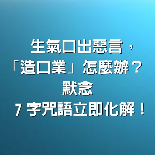 生氣口出惡言，「造口業」怎麼辦？默念「7字咒語」立即化解！！