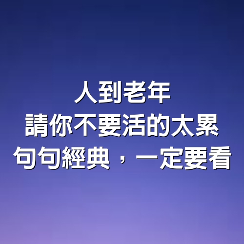 人到老年，請你不要活的太累 #句句經典，一定要看