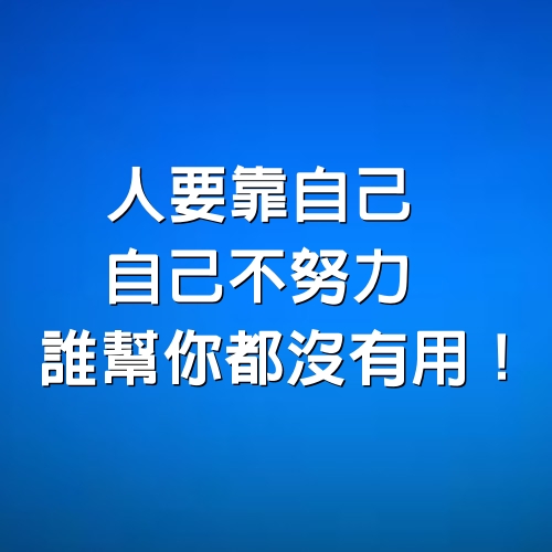 人要靠自己，自己不努力，誰幫你都沒有用！