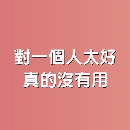 對一個人太好，真的沒有用