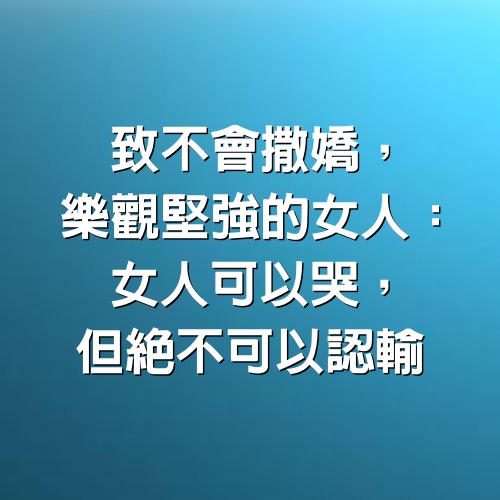 致不會撒嬌，樂觀堅強的女人：女人可以哭，但絕不可以認輸