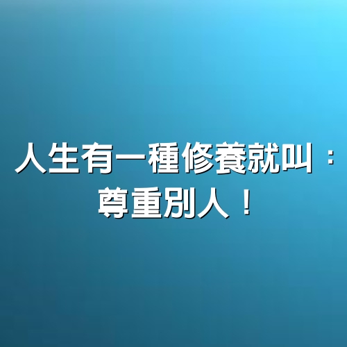 人生有一種修養就叫：尊重別人！