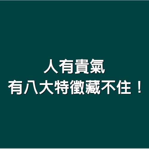 人有貴氣，「有八大特徵」藏不住！