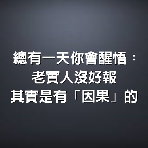 總有一天你會醒悟：老實人沒好報，其實是有「因果」的