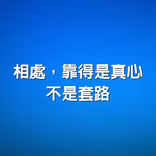 相處，靠得是真心，不是套路