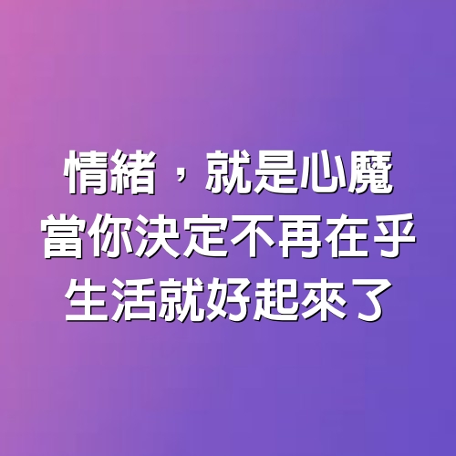 情緒，就是心魔，當你決定不再在乎，生活就好起來了