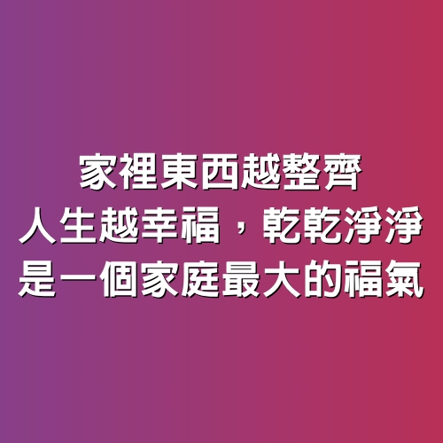 家裡東西越整齊，人生越幸福，乾乾淨淨，是一個家庭最大的福氣