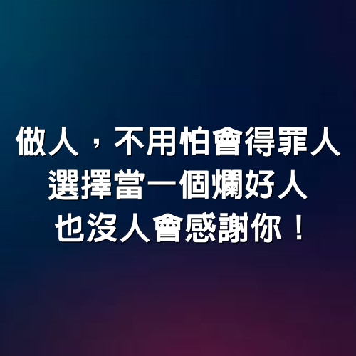 做人，不用怕會得罪人！選擇當一個「爛好人」，也沒人會感謝你！（深度好文）