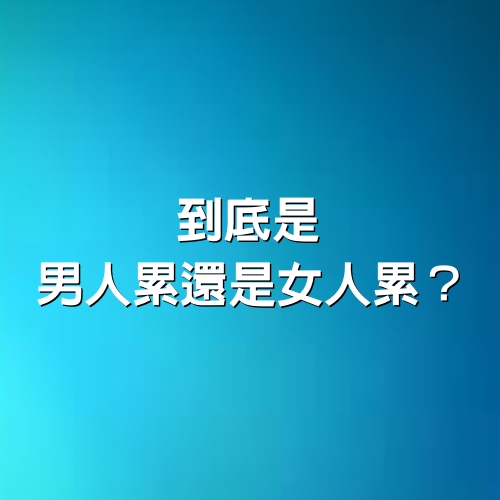 到底是男人累，還是女人累？（精闢）