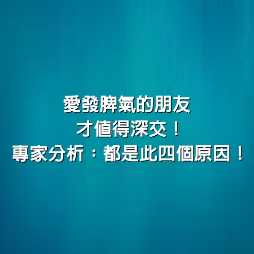 愛發脾氣的朋友，才值得深交！專家分析：都是此「4個原因」！