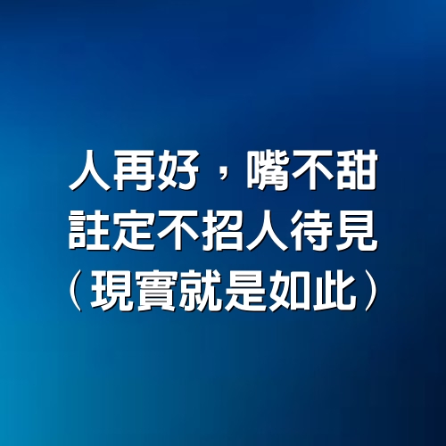 人再好，嘴不甜，註定不招人待見（現實就是如此）