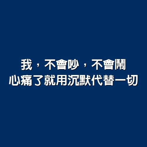 我，不會吵，不會鬧，心痛了就用沉默代替一切