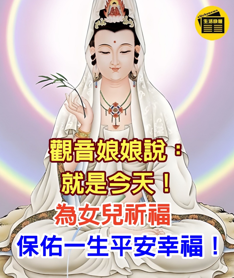 觀音娘娘說：就是今天！為女兒祈福，菩薩保佑一生平安幸福！