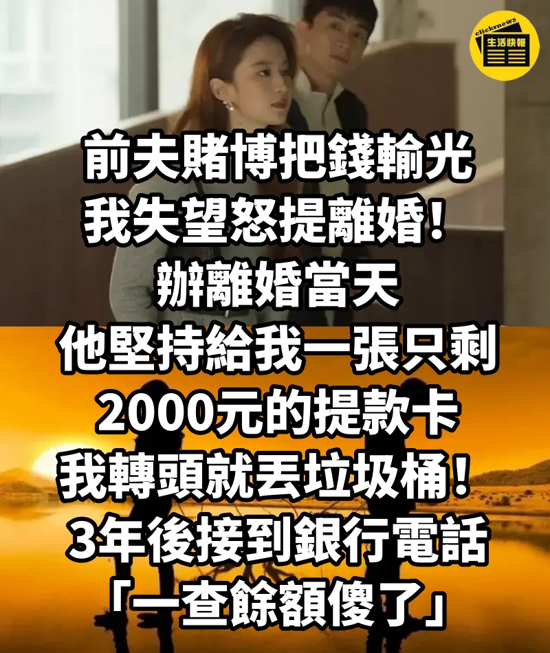 前夫賭博把錢輸光，我失望怒提離婚！辦離婚當天「他堅持給我一張只剩2000元的提款卡」我轉頭就丟垃圾桶！3年後接到銀行電話「一查餘額傻了」