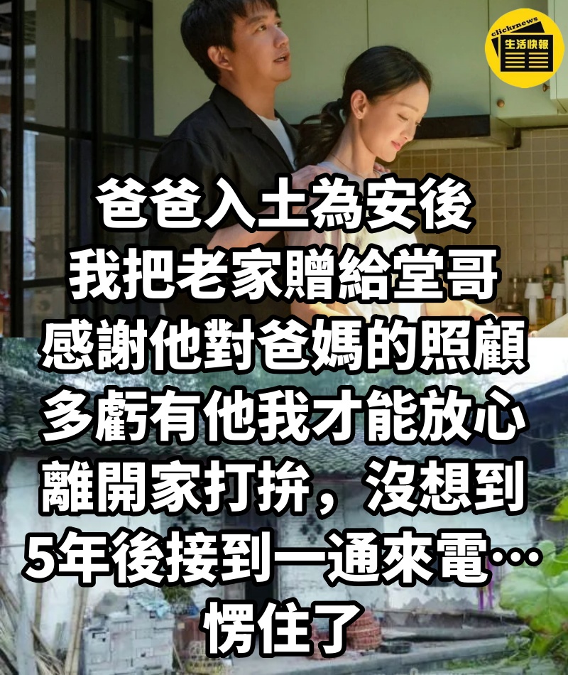 爸爸入土為安後，我把老家贈給堂哥，感謝他對爸媽的照顧，多虧有他我才能放心離開家打拚，沒想到5年後接到一通來電…愣住了