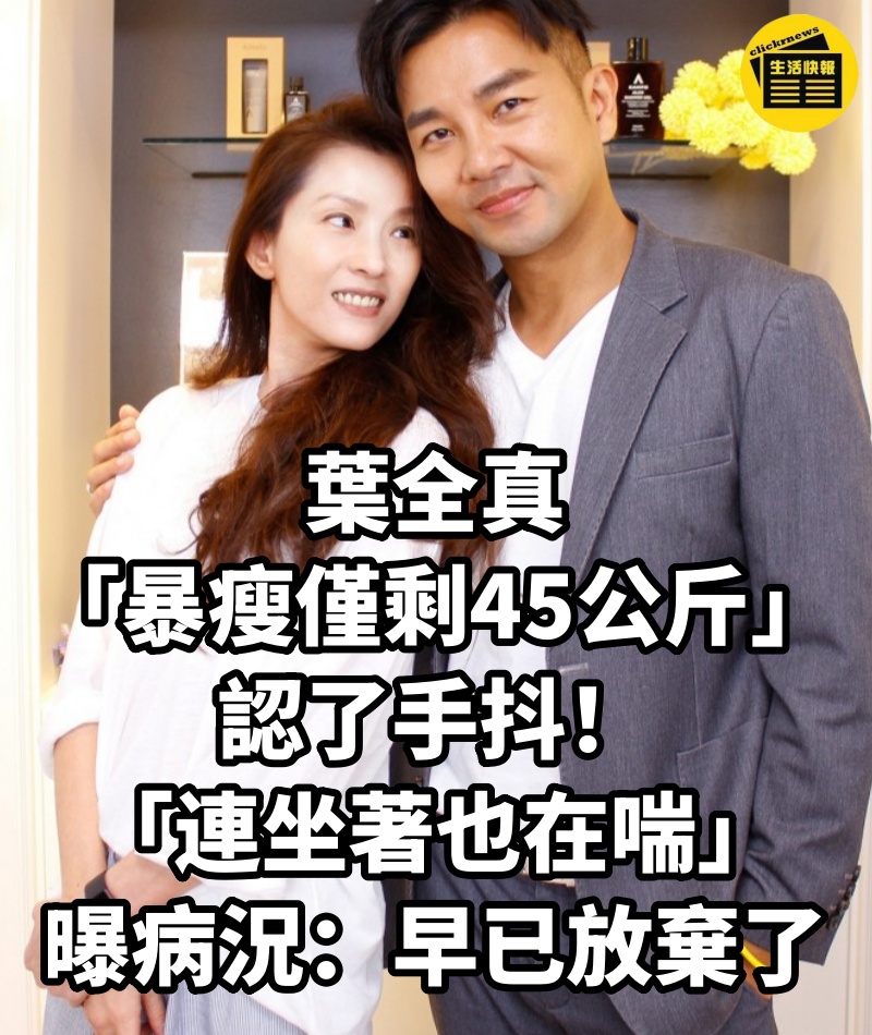 葉全真「暴瘦僅剩45公斤」認了手抖!「連坐著也在喘」曝病況:早已放棄了...
