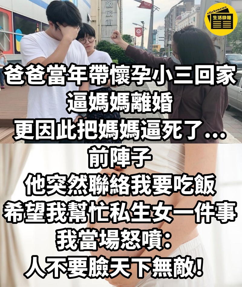 爸爸當年「帶懷孕小三回家」逼媽媽離婚,更因此把媽媽逼死了...前陣子,他突然聯絡我要吃飯,希望我「幫忙私生女一件事」,我當場怒噴:人不要臉天下無敵!