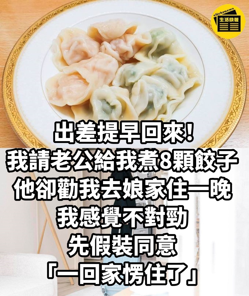 出差提早回來!我請老公給我煮8顆餃子,他卻勸我「去丈母娘家住一晚」,我感覺不對勁,先假裝同意「一回家愣住了」