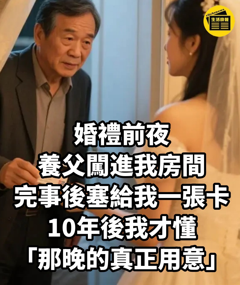 婚禮前夜,養父闖進我房間,完事後塞給我一張卡!10年後我才懂「那晚的真正用意」