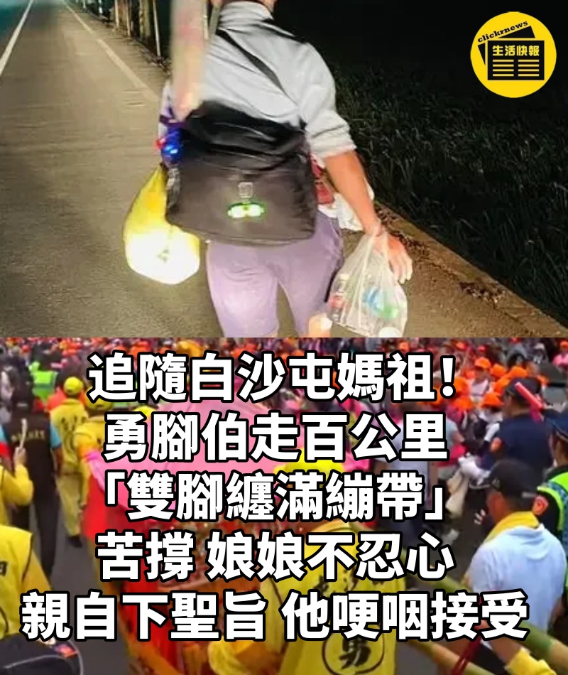 追隨白沙屯媽祖!勇腳伯走百公里「雙腳纏滿繃帶」苦撐 娘娘不忍心「親自下聖旨」他哽咽接受