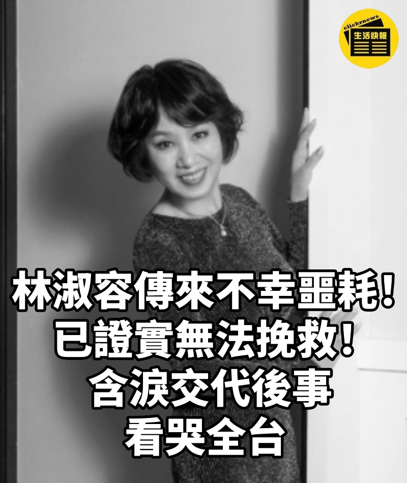 林淑容傳來不幸噩耗!已證實無法挽救!含淚交代後事看哭全台